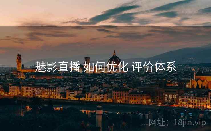 魅影直播 如何优化 评价体系