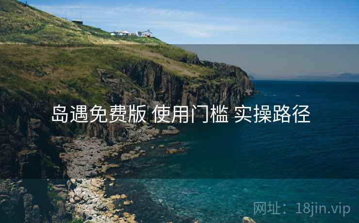 岛遇免费版 使用门槛 实操路径