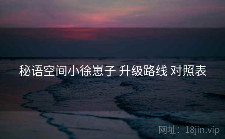秘语空间小徐崽子 升级路线 对照表  第2张