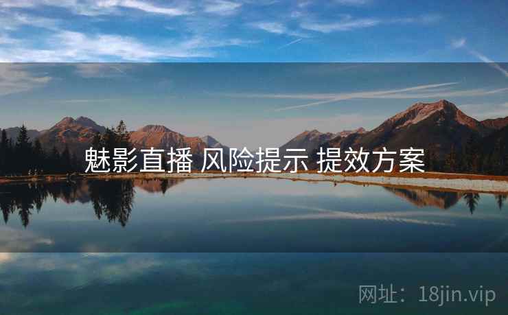 魅影直播 风险提示 提效方案