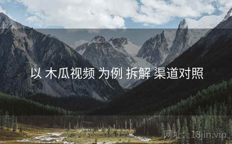 以 木瓜视频 为例 拆解 渠道对照  第2张
