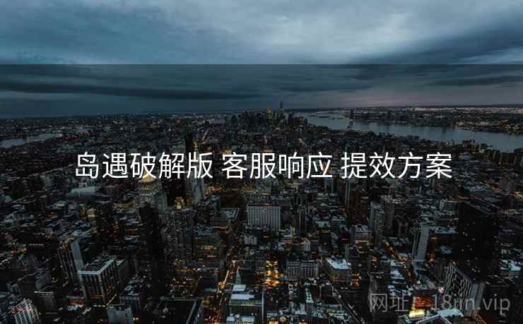 岛遇破解版 客服响应 提效方案  第1张