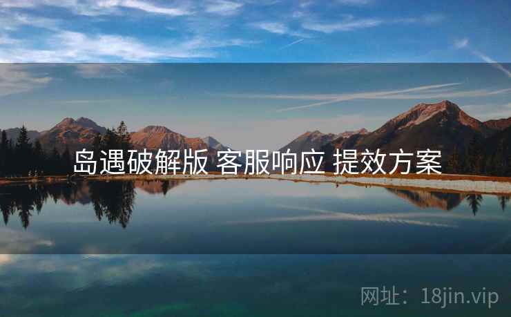 岛遇破解版 客服响应 提效方案  第2张