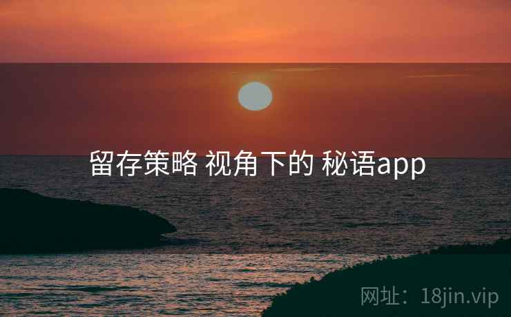 留存策略 视角下的 秘语app