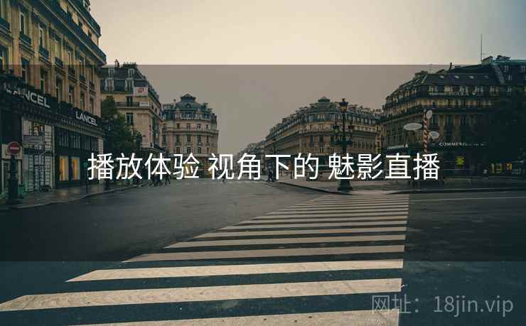 播放体验 视角下的 魅影直播