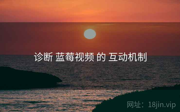 诊断 蓝莓视频 的 互动机制  第1张