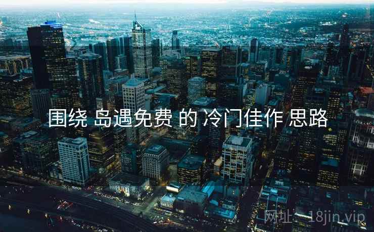 围绕 岛遇免费 的 冷门佳作 思路  第1张