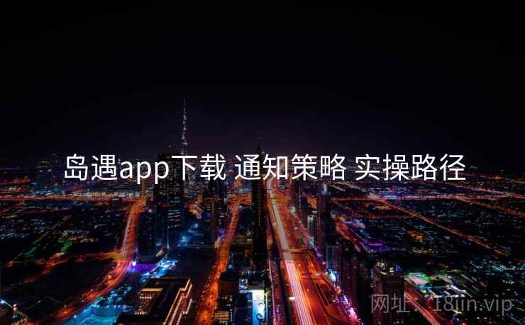 岛遇app下载 通知策略 实操路径
