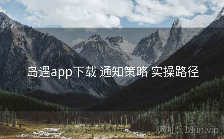 岛遇app下载 通知策略 实操路径