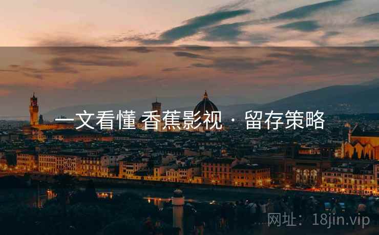 一文看懂 香蕉影视 · 留存策略