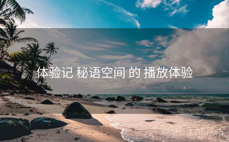 体验记 秘语空间 的 播放体验