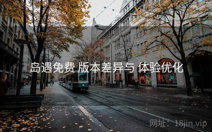 岛遇免费 版本差异与 体验优化