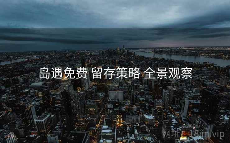 岛遇免费 留存策略 全景观察