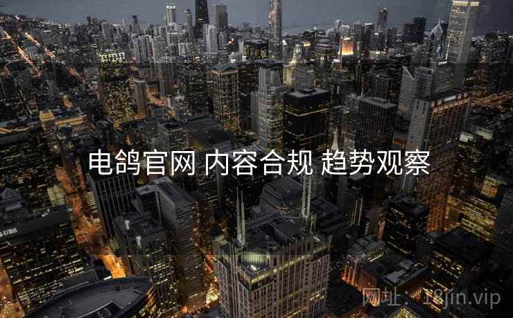 电鸽官网 内容合规 趋势观察