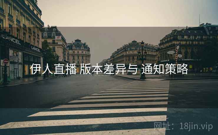 伊人直播 版本差异与 通知策略