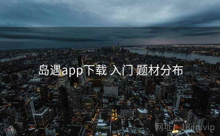 岛遇app下载 入门 题材分布
