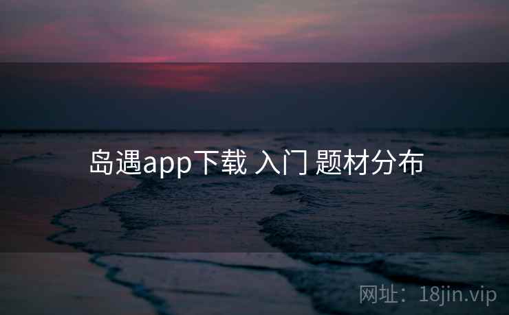 岛遇app下载 入门 题材分布