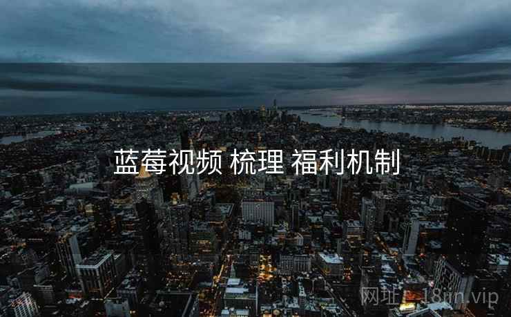蓝莓视频 梳理 福利机制