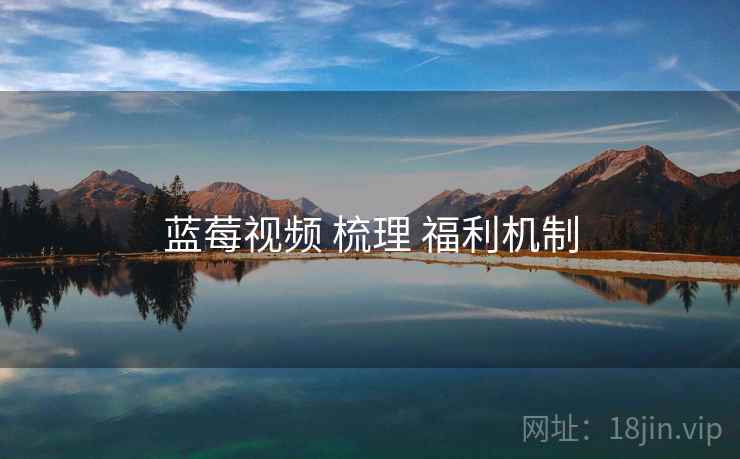 蓝莓视频 梳理 福利机制