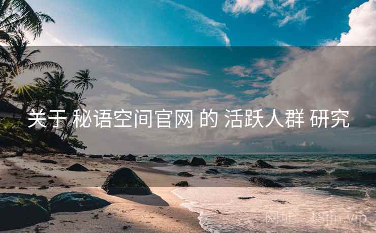 关于 秘语空间官网 的 活跃人群 研究  第1张