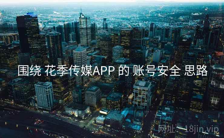 围绕 花季传媒APP 的 账号安全 思路  第2张