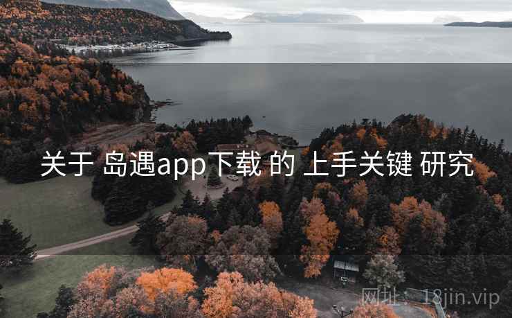 关于 岛遇app下载 的 上手关键 研究  第2张