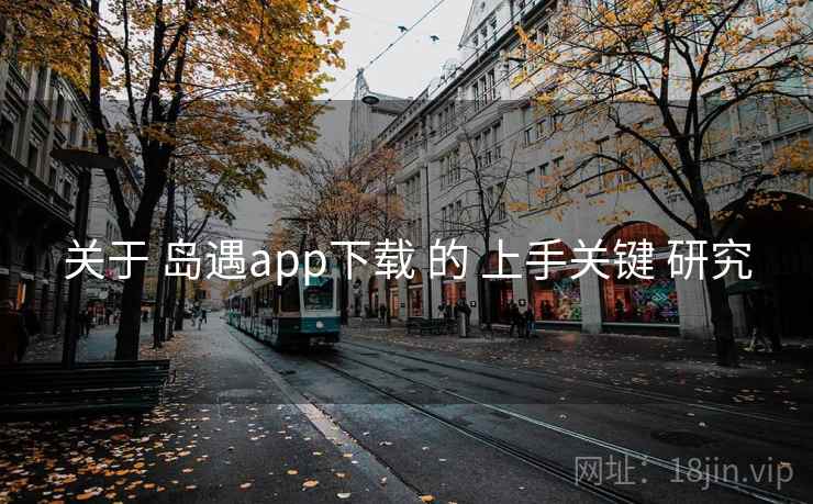 关于 岛遇app下载 的 上手关键 研究  第1张
