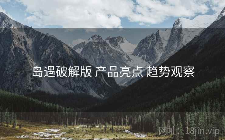 岛遇破解版 产品亮点 趋势观察