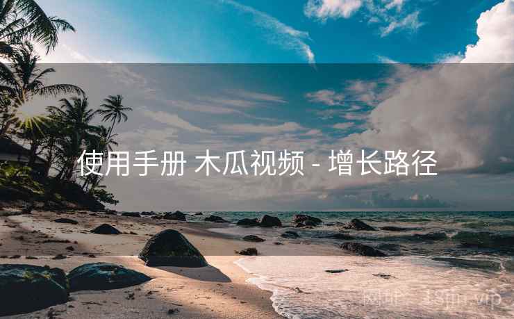 使用手册 木瓜视频 - 增长路径