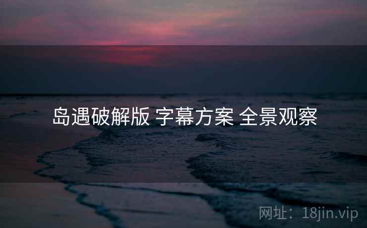 岛遇破解版 字幕方案 全景观察