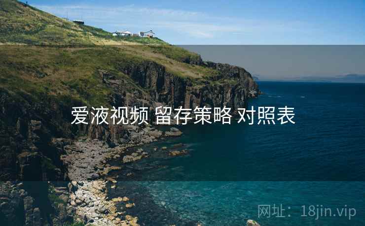 爱液视频 留存策略 对照表