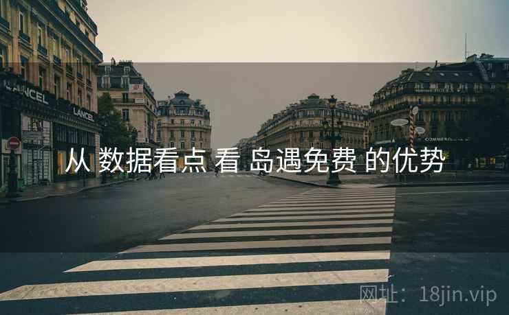 从 数据看点 看 岛遇免费 的优势