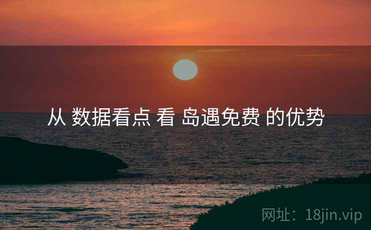 从 数据看点 看 岛遇免费 的优势