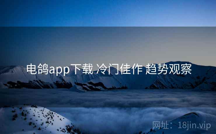 电鸽app下载 冷门佳作 趋势观察
