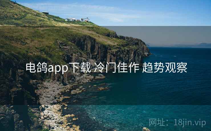 电鸽app下载 冷门佳作 趋势观察