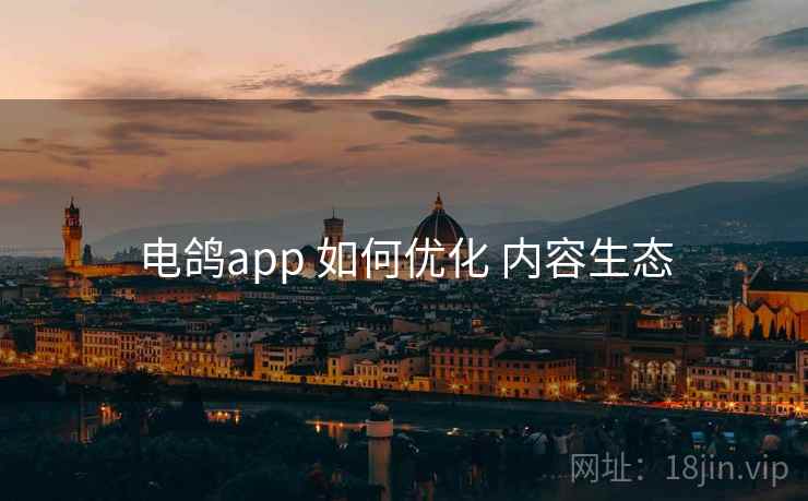 电鸽app 如何优化 内容生态