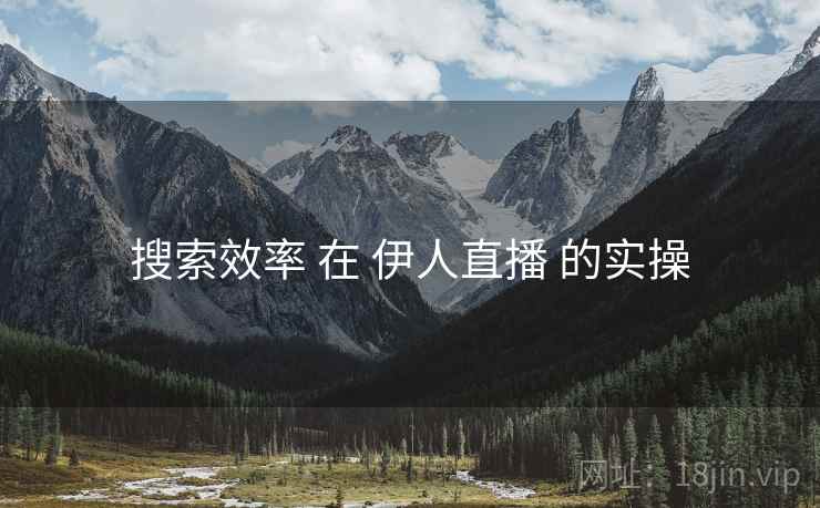 搜索效率 在 伊人直播 的实操