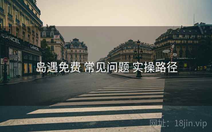 岛遇免费 常见问题 实操路径