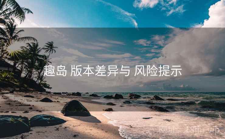 趣岛 版本差异与 风险提示