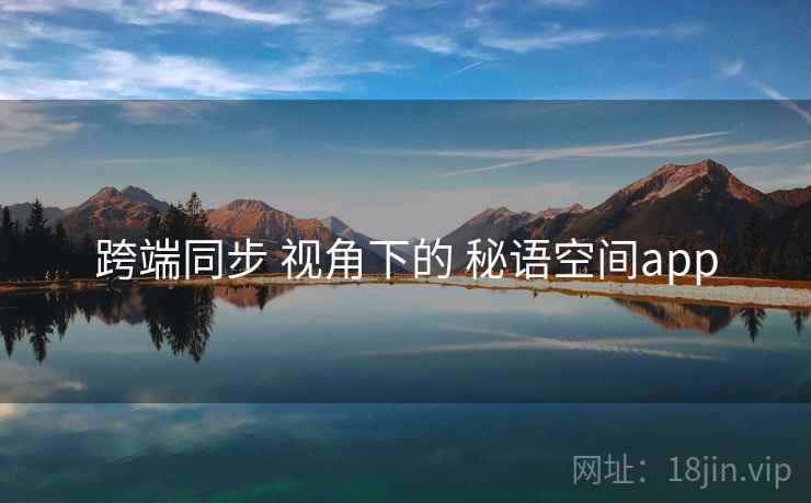 跨端同步 视角下的 秘语空间app