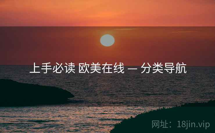 上手必读 欧美在线 — 分类导航