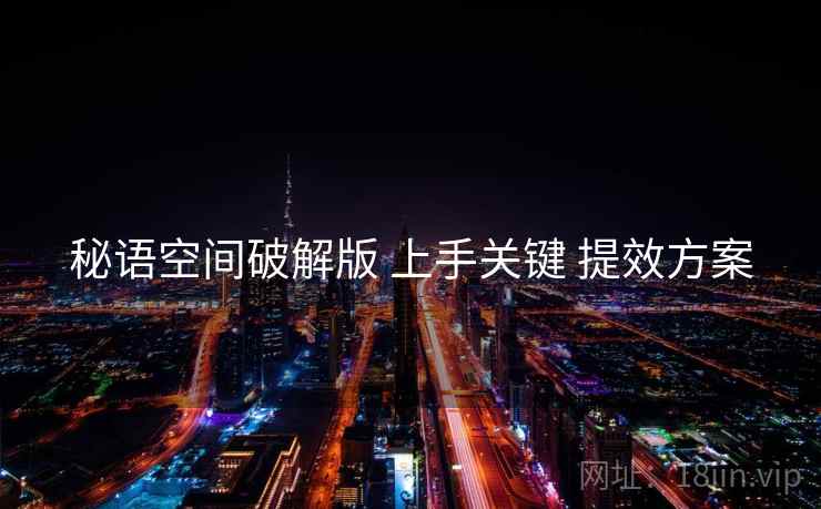 秘语空间破解版 上手关键 提效方案