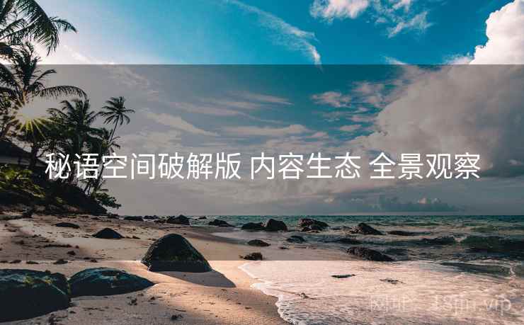 秘语空间破解版 内容生态 全景观察