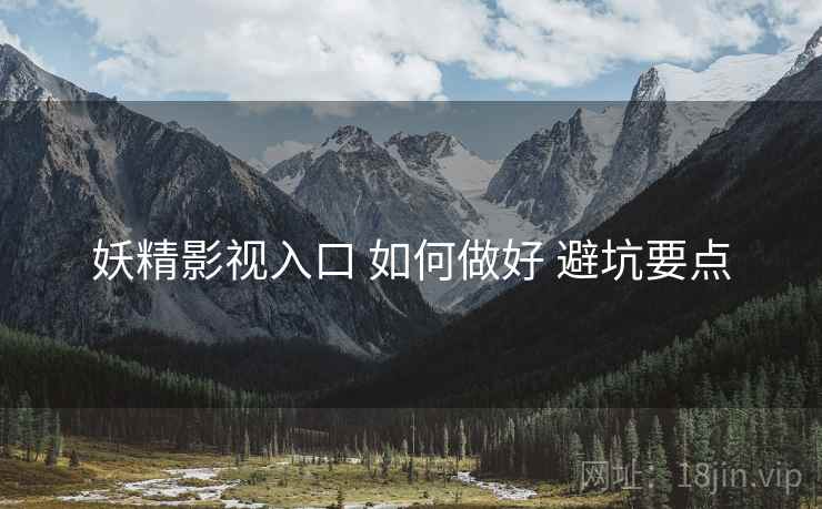 妖精影视入口 如何做好 避坑要点