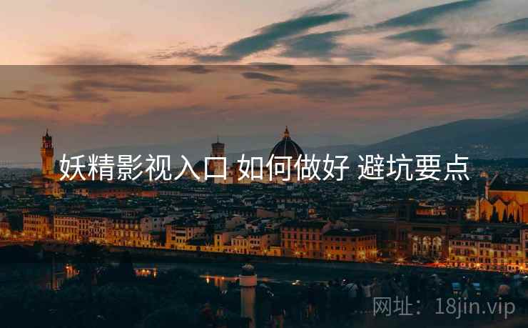 妖精影视入口 如何做好 避坑要点