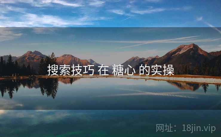 搜索技巧 在 糖心 的实操