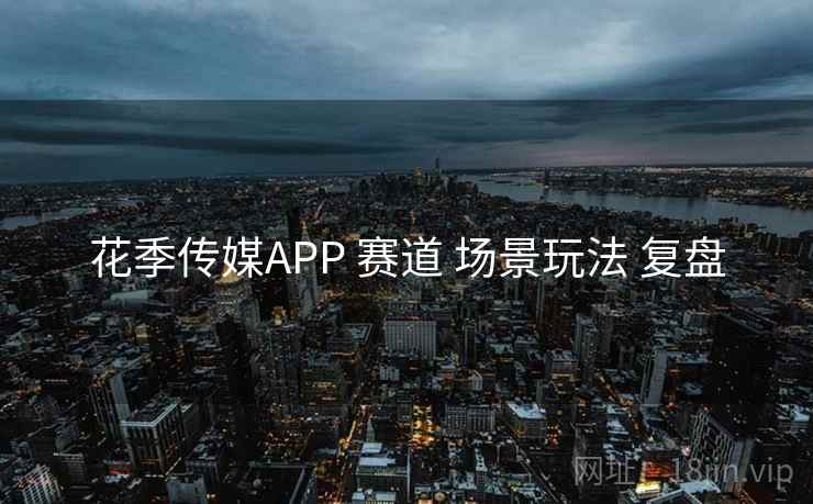 花季传媒APP 赛道 场景玩法 复盘