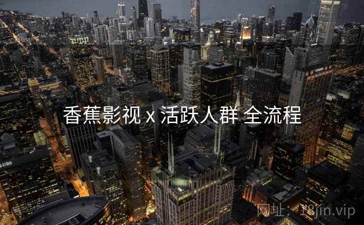 香蕉影视 x 活跃人群 全流程