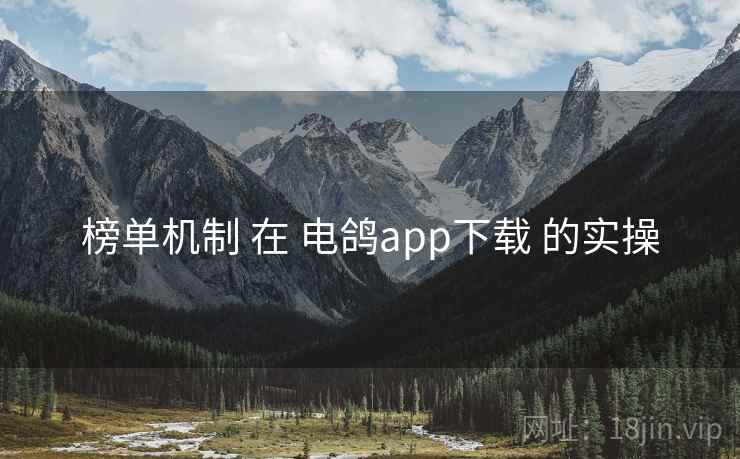 榜单机制 在 电鸽app下载 的实操