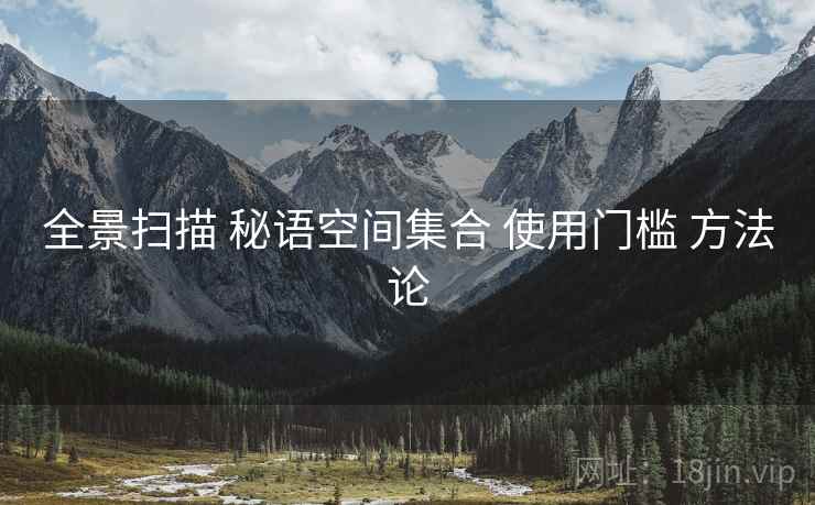 全景扫描 秘语空间集合 使用门槛 方法论